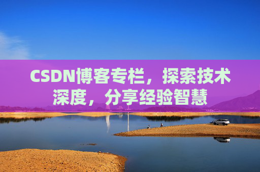 CSDN博客专栏,探索技术深度,分享经验智慧 CSDN博客专栏,探索技术深度,分享经验智慧